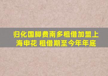 归化国脚费南多租借加盟上海申花 租借期至今年年底